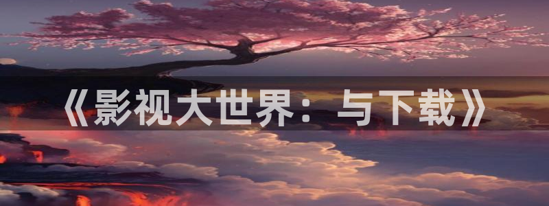 神马影院6080：《影视大世界：与下载》