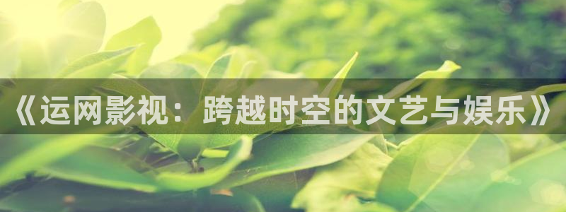 yy6080新视觉高清影院：《运网影视：跨越时空的文艺与娱乐》
